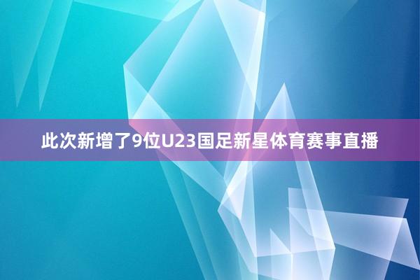 此次新增了9位U23国足新星体育赛事直播