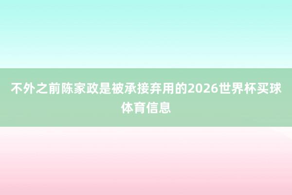 不外之前陈家政是被承接弃用的2026世界杯买球体育信息