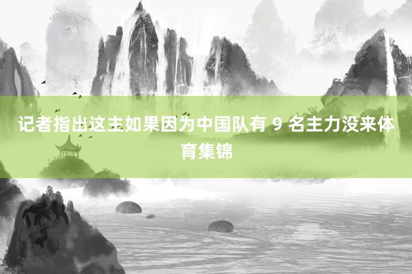 记者指出这主如果因为中国队有 9 名主力没来体育集锦