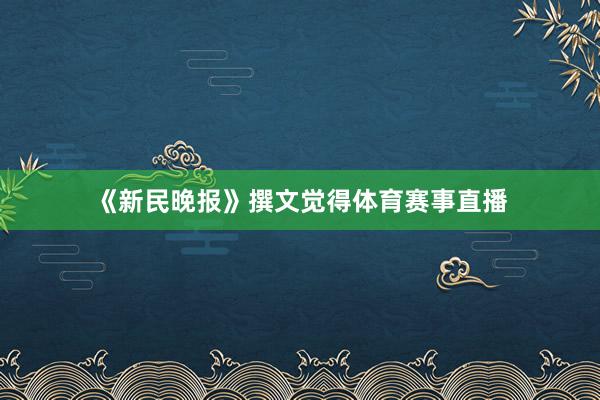 《新民晚报》撰文觉得体育赛事直播