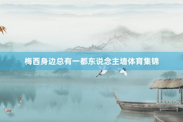梅西身边总有一都东说念主墙体育集锦