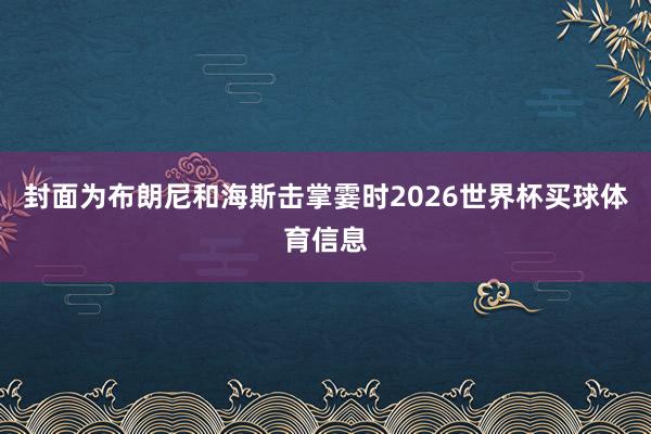 封面为布朗尼和海斯击掌霎时2026世界杯买球体育信息
