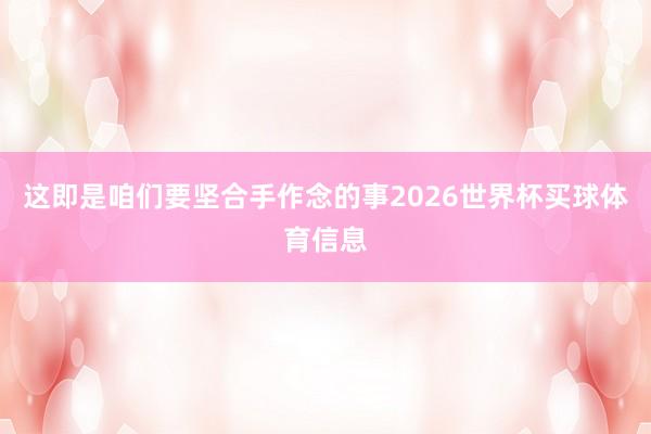这即是咱们要坚合手作念的事2026世界杯买球体育信息