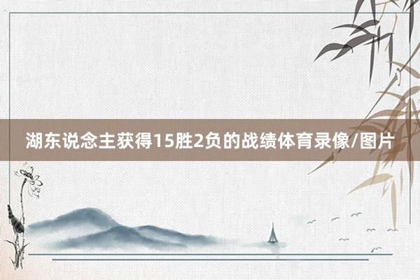 湖东说念主获得15胜2负的战绩体育录像/图片