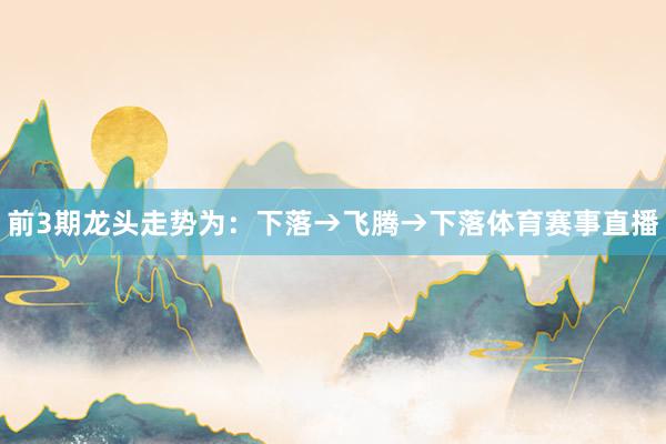 前3期龙头走势为：下落→飞腾→下落体育赛事直播