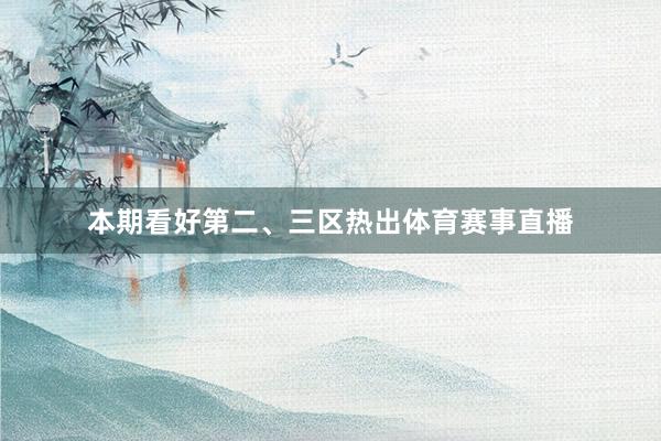 本期看好第二、三区热出体育赛事直播