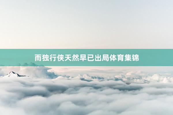 而独行侠天然早已出局体育集锦