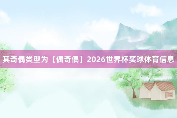 其奇偶类型为【偶奇偶】2026世界杯买球体育信息