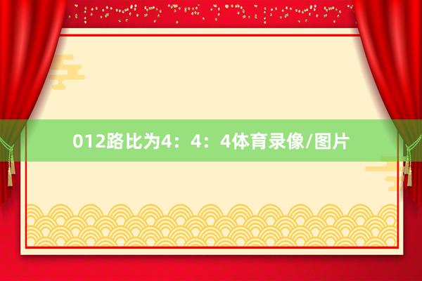 012路比为4：4：4体育录像/图片