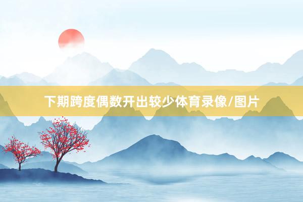 下期跨度偶数开出较少体育录像/图片