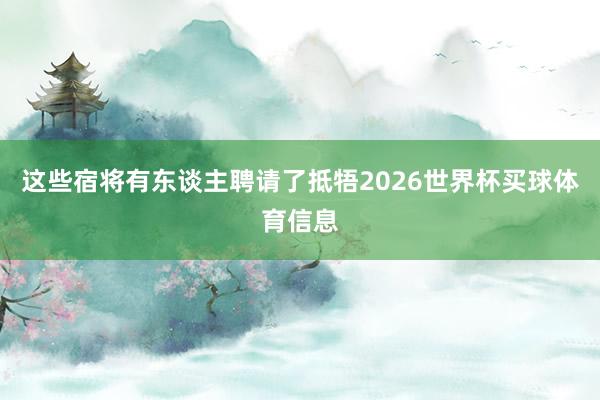这些宿将有东谈主聘请了抵牾2026世界杯买球体育信息