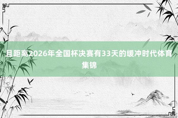 且距离2026年全国杯决赛有33天的缓冲时代体育集锦