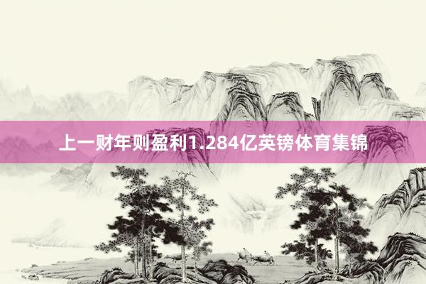 上一财年则盈利1.284亿英镑体育集锦