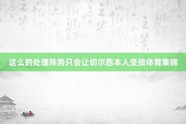 这么的处理阵势只会让切尔西本人受损体育集锦