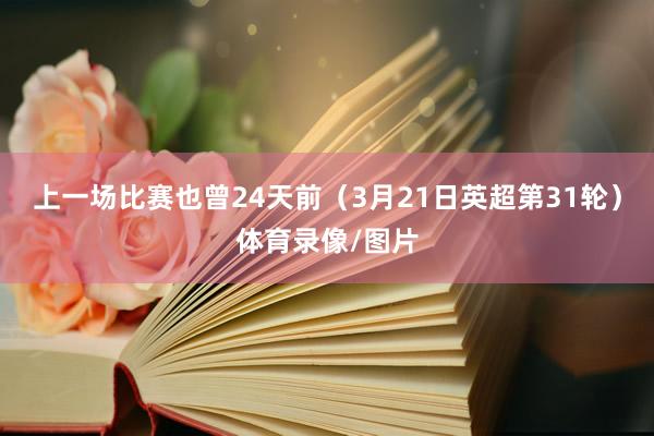 上一场比赛也曾24天前（3月21日英超第31轮）体育录像/图片