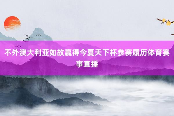 不外澳大利亚如故赢得今夏天下杯参赛履历体育赛事直播