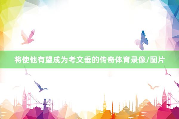 将使他有望成为考文垂的传奇体育录像/图片