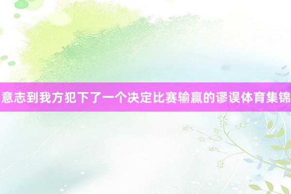 意志到我方犯下了一个决定比赛输赢的谬误体育集锦