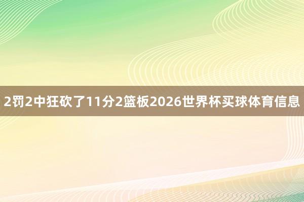 2罚2中狂砍了11分2篮板2026世界杯买球体育信息