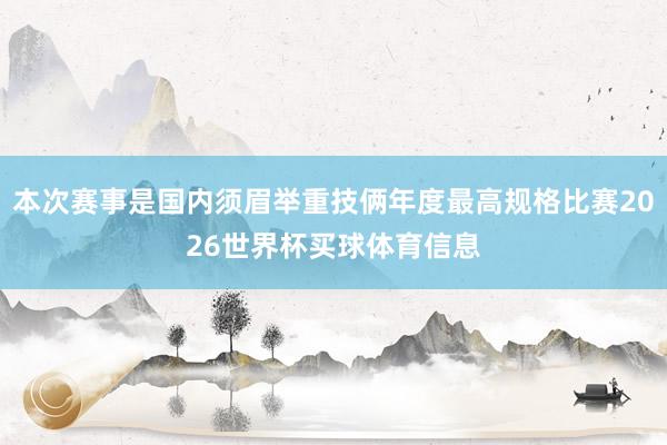 本次赛事是国内须眉举重技俩年度最高规格比赛2026世界杯买球体育信息