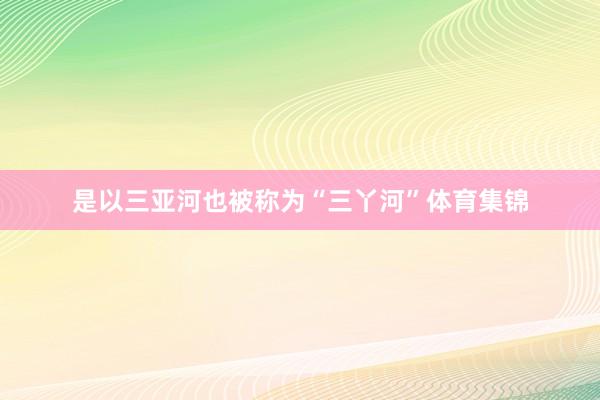 是以三亚河也被称为“三丫河”体育集锦