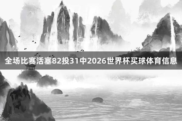 全场比赛活塞82投31中2026世界杯买球体育信息