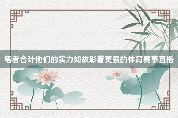 笔者合计他们的实力如故彰着更强的体育赛事直播