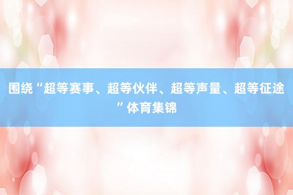 围绕“超等赛事、超等伙伴、超等声量、超等征途”体育集锦