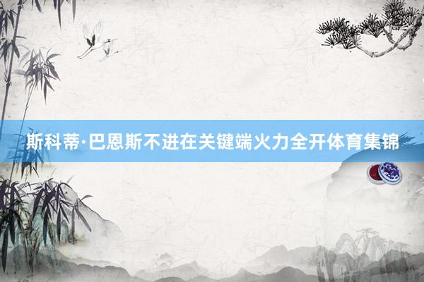 斯科蒂·巴恩斯不进在关键端火力全开体育集锦