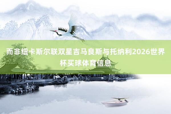而非纽卡斯尔联双星吉马良斯与托纳利2026世界杯买球体育信息