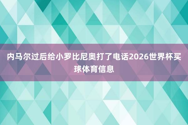 内马尔过后给小罗比尼奥打了电话2026世界杯买球体育信息