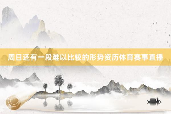 周日还有一段难以比较的形势资历体育赛事直播