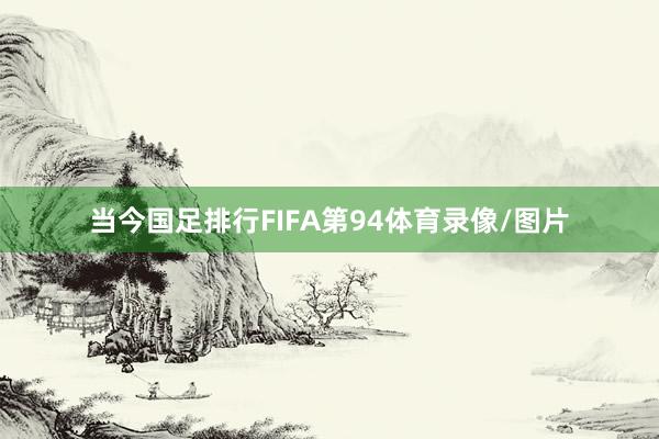 当今国足排行FIFA第94体育录像/图片