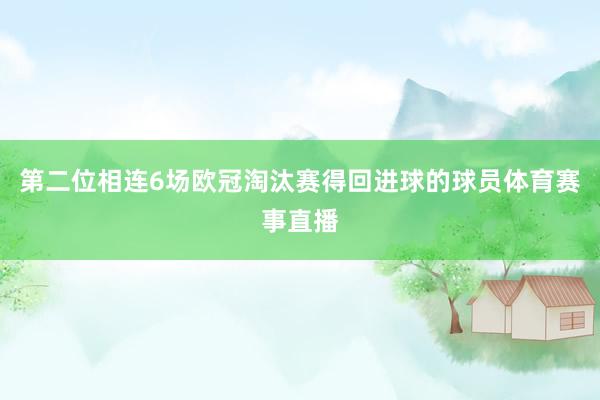第二位相连6场欧冠淘汰赛得回进球的球员体育赛事直播