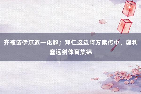 齐被诺伊尔逐一化解；拜仁这边阿方索传中、奥利塞远射体育集锦