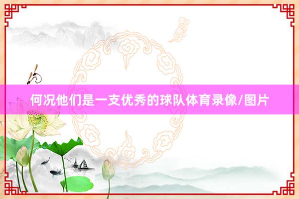 何况他们是一支优秀的球队体育录像/图片