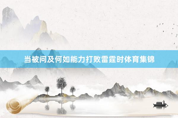 当被问及何如能力打败雷霆时体育集锦