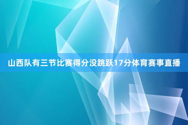 山西队有三节比赛得分没跳跃17分体育赛事直播