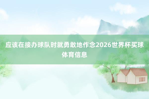 应该在接办球队时就勇敢地作念2026世界杯买球体育信息