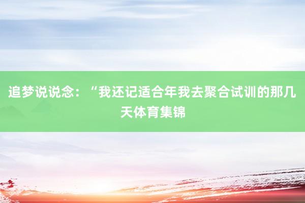 追梦说说念：“我还记适合年我去聚合试训的那几天体育集锦