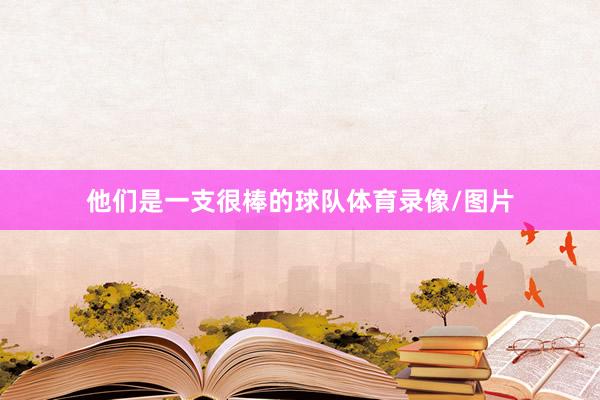 他们是一支很棒的球队体育录像/图片