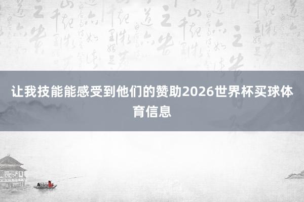 让我技能能感受到他们的赞助2026世界杯买球体育信息