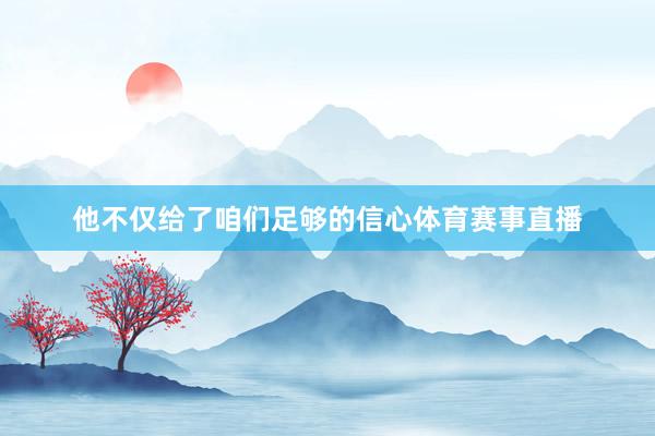 他不仅给了咱们足够的信心体育赛事直播