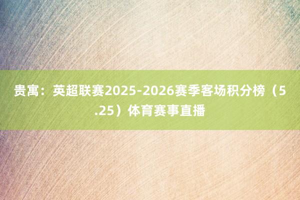 贵寓：英超联赛2025-2026赛季客场积分榜（5.25）体育赛事直播