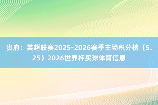 贵府：英超联赛2025-2026赛季主场积分榜（5.25）2026世界杯买球体育信息