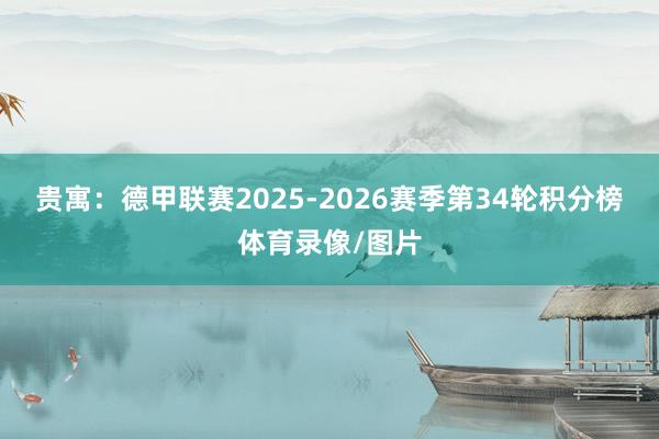贵寓：德甲联赛2025-2026赛季第34轮积分榜体育录像/图片