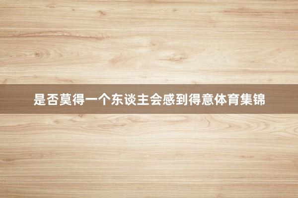 是否莫得一个东谈主会感到得意体育集锦