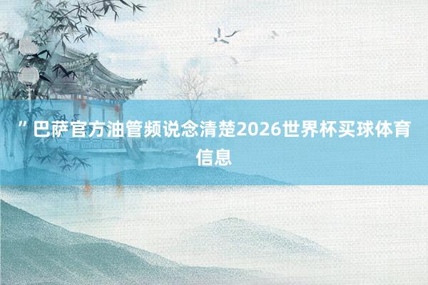 ”巴萨官方油管频说念清楚2026世界杯买球体育信息