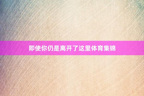 即使你仍是离开了这里体育集锦