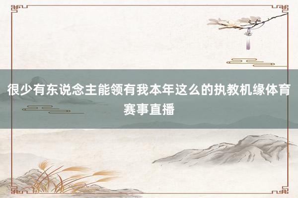 很少有东说念主能领有我本年这么的执教机缘体育赛事直播